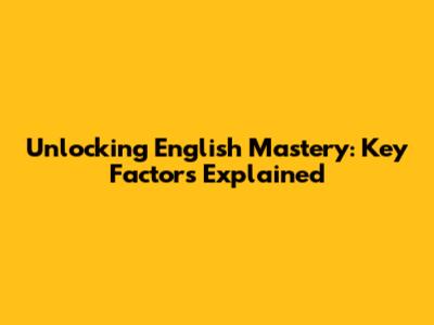 Unlocking English Mastery: Key Factors Explained