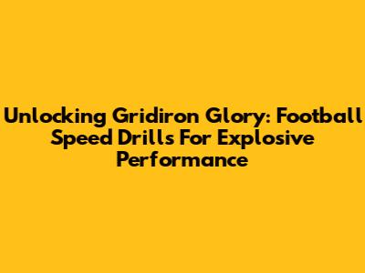 Unlocking Gridiron Glory: Football Speed Drills For Explosive Performance