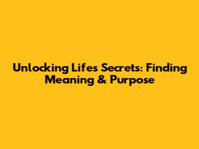 Unlocking Life's Secrets: Finding Meaning & Purpose