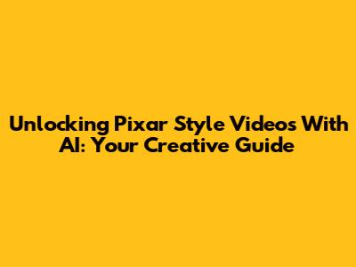 Unlocking Pixar Style Videos With AI: Your Creative Guide