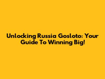 Unlocking Russia Gosloto: Your Guide To Winning Big!
