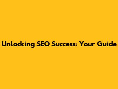 Unlocking SEO Success: Your Guide