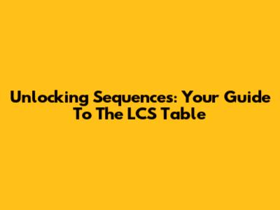 Unlocking Sequences: Your Guide To The LCS Table