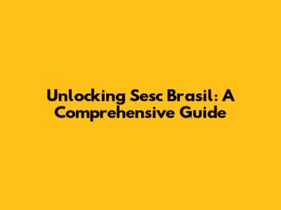 Unlocking Sesc Brasil: A Comprehensive Guide