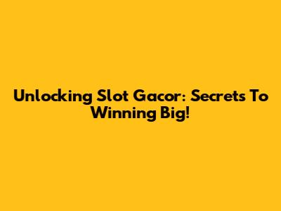Unlocking Slot Gacor: Secrets To Winning Big!