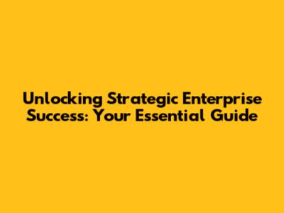 Unlocking Strategic Enterprise Success: Your Essential Guide