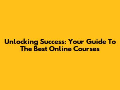 Unlocking Success: Your Guide To The Best Online Courses