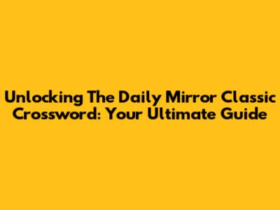 Unlocking The Daily Mirror Classic Crossword: Your Ultimate Guide