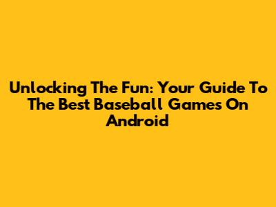 Unlocking The Fun: Your Guide To The Best Baseball Games On Android