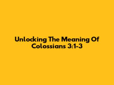 Unlocking The Meaning Of Colossians 3:1-3