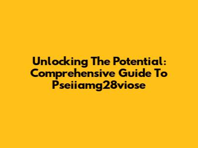 Unlocking The Potential: Comprehensive Guide To Pseiiamg28viose