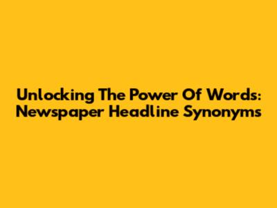 Unlocking The Power Of Words: Newspaper Headline Synonyms