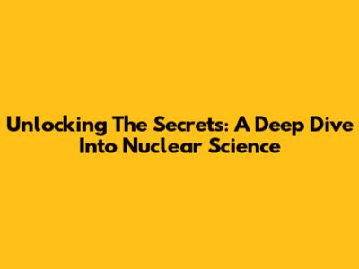 Unlocking The Secrets: A Deep Dive Into Nuclear Science
