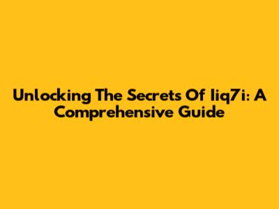 Unlocking The Secrets Of Iiq7i: A Comprehensive Guide