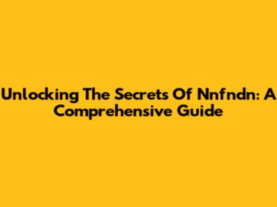 Unlocking The Secrets Of Nnfndn: A Comprehensive Guide