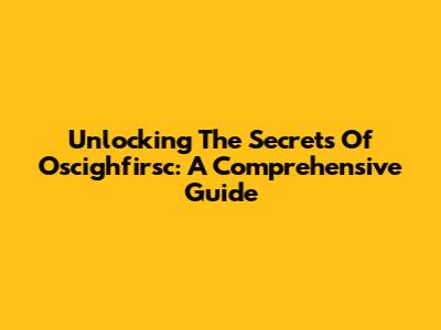 Unlocking The Secrets Of Oscighfirsc: A Comprehensive Guide