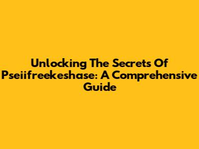 Unlocking The Secrets Of Pseiifreekeshase: A Comprehensive Guide