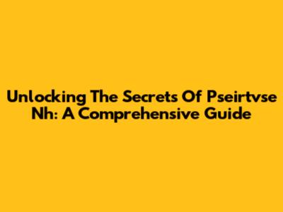 Unlocking The Secrets Of Pseirtvse Nh: A Comprehensive Guide