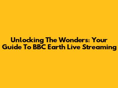 Unlocking The Wonders: Your Guide To BBC Earth Live Streaming