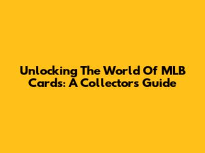 Unlocking The World Of MLB Cards: A Collector's Guide