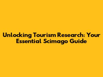 Unlocking Tourism Research: Your Essential Scimago Guide