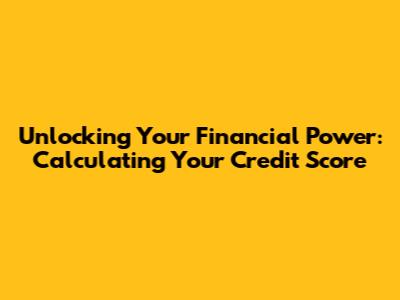 Unlocking Your Financial Power: Calculating Your Credit Score