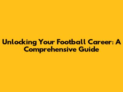 Unlocking Your Football Career: A Comprehensive Guide