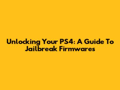Unlocking Your PS4: A Guide To Jailbreak Firmwares