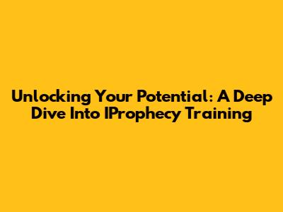 Unlocking Your Potential: A Deep Dive Into IProphecy Training