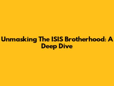 Unmasking The ISIS Brotherhood: A Deep Dive