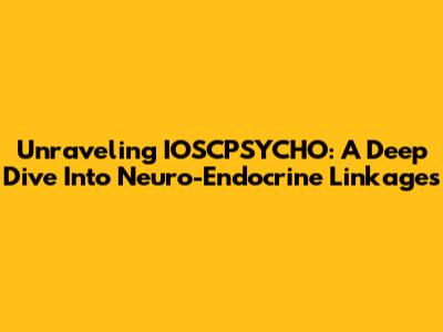 Unraveling IOSCPSYCHO: A Deep Dive Into Neuro-Endocrine Linkages