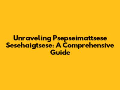 Unraveling Psepseimattsese Sesehaigtsese: A Comprehensive Guide