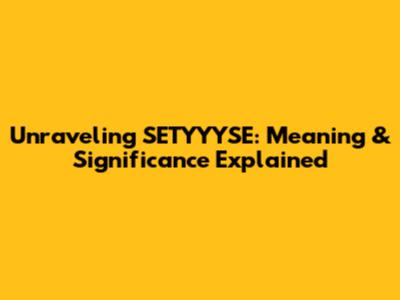 Unraveling SETYYYSE: Meaning & Significance Explained