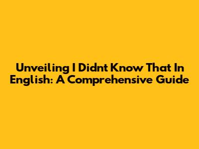 Unveiling 'I Didn't Know That' In English: A Comprehensive Guide
