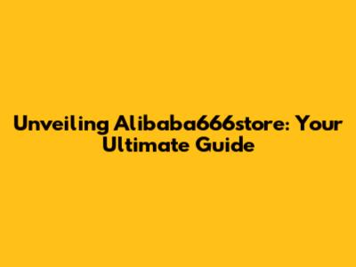 Unveiling Alibaba666store: Your Ultimate Guide
