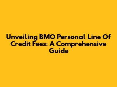 Unveiling BMO Personal Line Of Credit Fees: A Comprehensive Guide