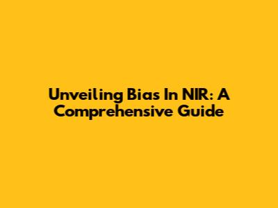 Unveiling Bias In NIR: A Comprehensive Guide