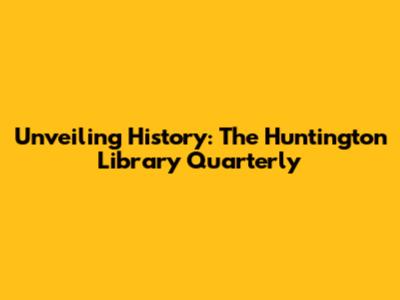 Unveiling History: The Huntington Library Quarterly