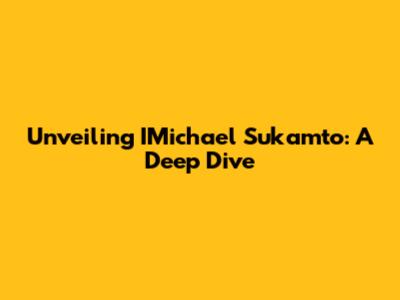 Unveiling IMichael Sukamto: A Deep Dive