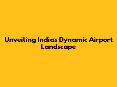 Unveiling India's Dynamic Airport Landscape