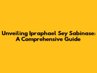 Unveiling Ipraphael Sey Sabinase: A Comprehensive Guide