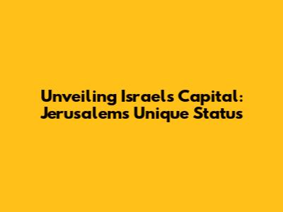 Unveiling Israel's Capital: Jerusalem's Unique Status