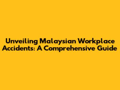 Unveiling Malaysian Workplace Accidents: A Comprehensive Guide