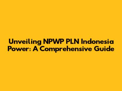 Unveiling NPWP PLN Indonesia Power: A Comprehensive Guide