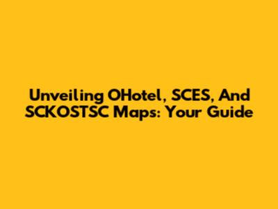 Unveiling OHotel, SCES, And SCKOSTSC Maps: Your Guide