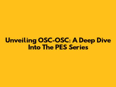Unveiling OSC-OSC: A Deep Dive Into The PES Series