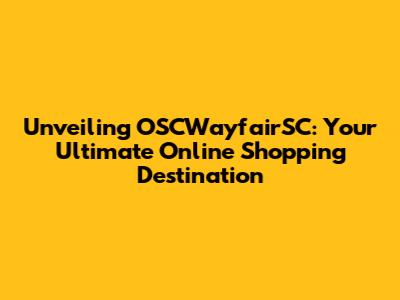 Unveiling OSCWayfairSC: Your Ultimate Online Shopping Destination