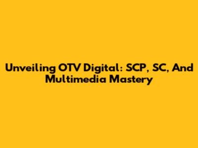 Unveiling OTV Digital: SCP, SC, And Multimedia Mastery
