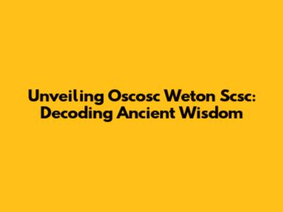 Unveiling Oscosc Weton Scsc: Decoding Ancient Wisdom