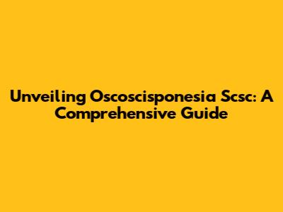 Unveiling Oscoscisponesia Scsc: A Comprehensive Guide